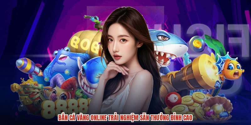 Bắn Cá Vàng Online Trải Nghiệm Săn Thưởng Đỉnh Cao