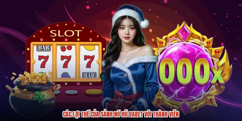 Các lợi thế của sảnh nổ hũ DABET với thành viên