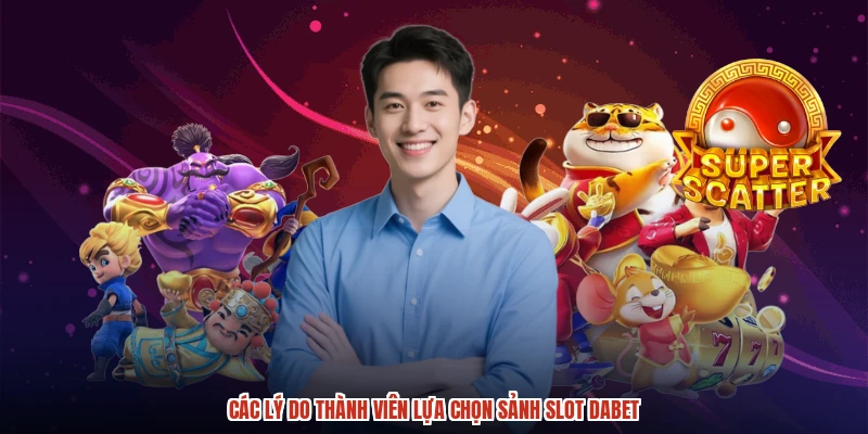 Các lý do thành viên lựa chọn sảnh slot DABET