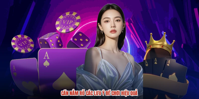 Cần nắm rõ các lưu ý để chơi hiệu quả