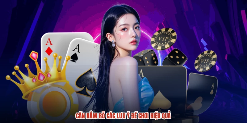 Cần nắm rõ các lưu ý để chơi hiệu quả