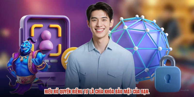 Hiểu rõ quyền riêng tư là chìa khóa bảo mật của bạn.