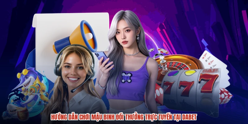 Hướng Dẫn Chơi Mậu Binh Đổi Thưởng Trực Tuyến Tại DABET
