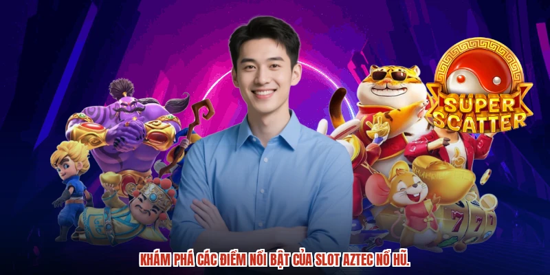 Khám phá ngay điểm nổi bật của slot aztec nổ hũ