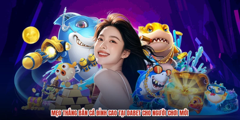 Mẹo Thắng Bắn Cá Đỉnh Cao Tại DABET Cho Người Chơi Mới