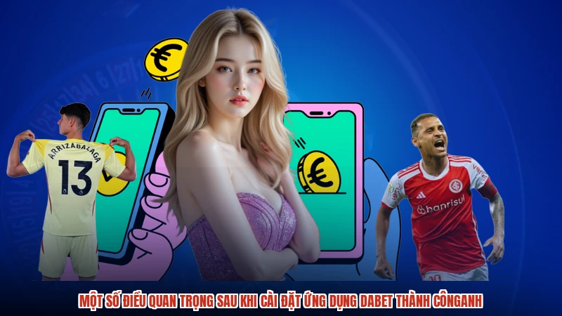 Một số điều quan trọng sau khi cài đặt ứng dụng DABET thành cônganh
