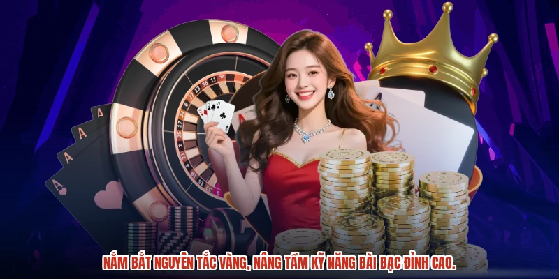 Nắm bắt nguyên tắc vàng, nâng tầm kỹ năng bài bạc đỉnh cao.