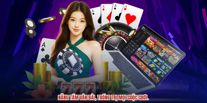 Nâng tầm ván bài, thống trị mọi cuộc chơi.