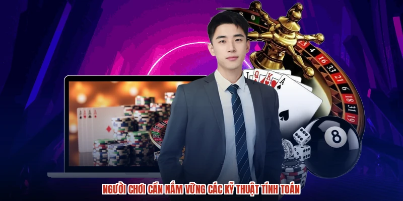 Người chơi cần nắm vững các kỹ thuật tính toán