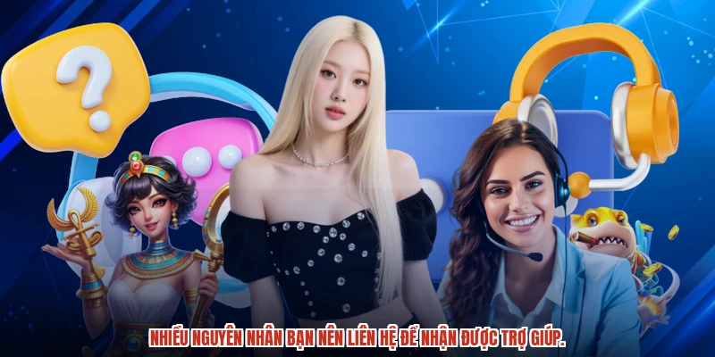 Nhiều nguyên nhân bạn nên liên hệ để nhận được trợ giúp. Nhiều nguyên nhân bạn nên liên hệ để nhận được trợ giúp.