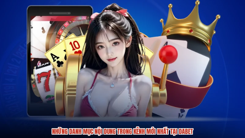 Những danh mục nội dung trong kênh mới nhất tại DABET