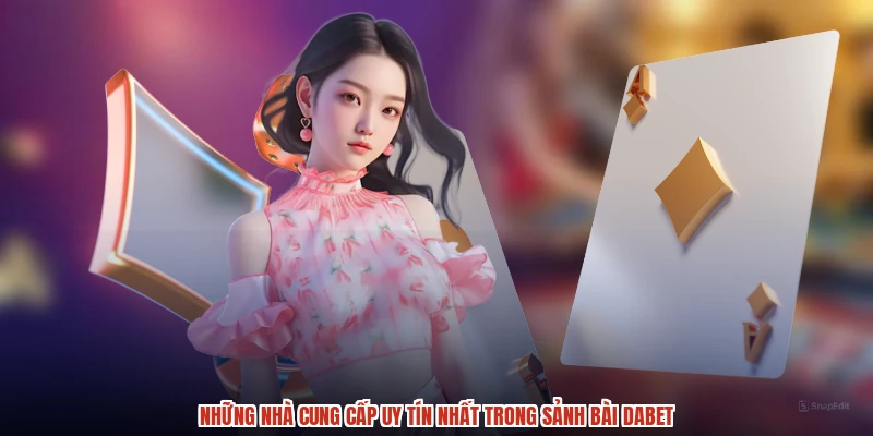 Những nhà cung cấp uy tín nhất trong sảnh bài DABET