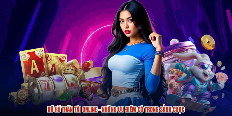 Nổ Hũ Thần Tài Online - Những Ưu Điểm Có Trong Sảnh Cược