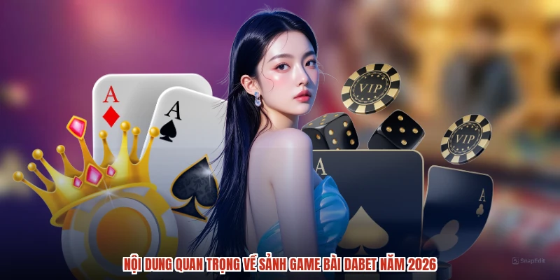 Nội dung quan trọng về sảnh game bài DABET năm 2026