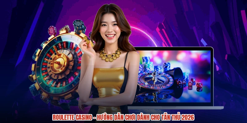 Roulette Casino - Hướng Dẫn Chơi Dành Cho Tân Thủ 2026