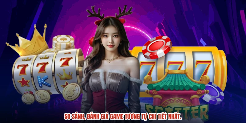 So sánh, đánh giá game tương tự để có cái nhìn toàn diện.
