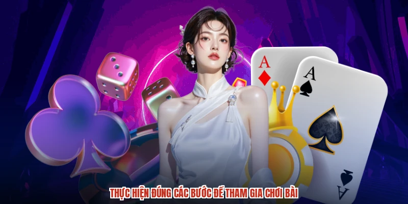 Thực hiện đúng các bước để tham gia chơi bài Thực hiện đúng các bước để tham gia chơi bài