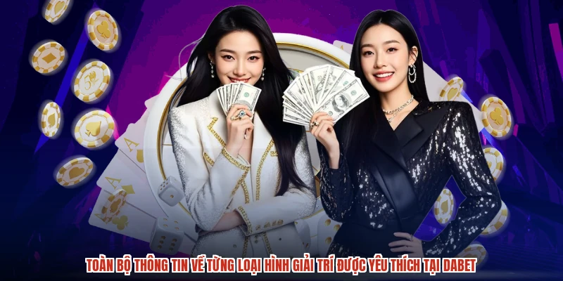Toàn bộ thông tin về từng loại hình giải trí được yêu thích tại DABET