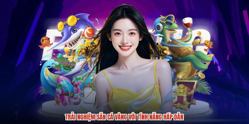 Trải nghiệm săn cá vàng với tính năng hấp dẫn Trải nghiệm săn cá vàng với tính năng hấp dẫn